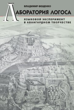 Владимир Фещенко - Лаборатория логоса. Языковой эксперимент в авангардном творчестве