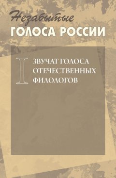 Коллектив авторов - Незабытые голоса России. Звучат голоса отечественных филологов. Выпуск 1