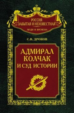 Сергей Дроков - Адмирал Колчак и суд истории