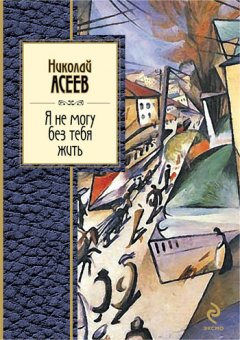 Николай Асеев - Я не могу без тебя жить (стихотворения, поэмы)