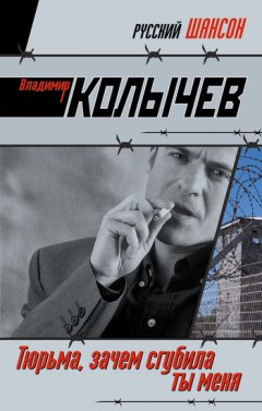 Владимир Колычев - Тюрьма, зачем сгубила ты меня?
