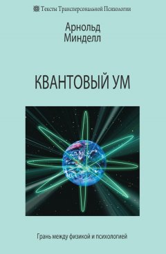 Арнольд Минделл - Квантовый ум. Грань между физикой и психологией