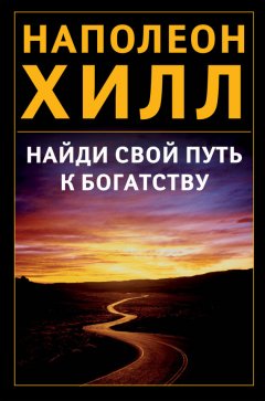 Наполеон Хилл - Найди свой путь к богатству