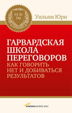 Уилльям Юри - Гарвардская школа переговоров. Как говорить НЕТ и добиваться результатов