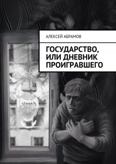 Алексей Абрамов - Государство, или Дневник проигравшего