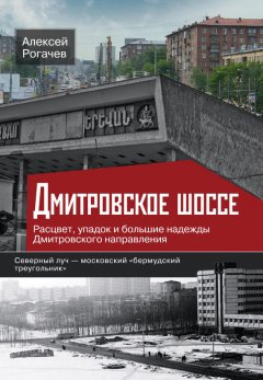 Алексей Рогачев - Дмитровское шоссе. Расцвет, упадок и большие надежды Дмитровского направления