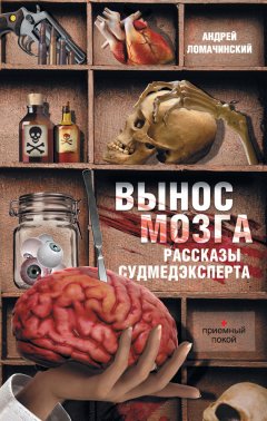 Андрей Ломачинский - Вынос мозга. Рассказы судмедэксперта (сборник)