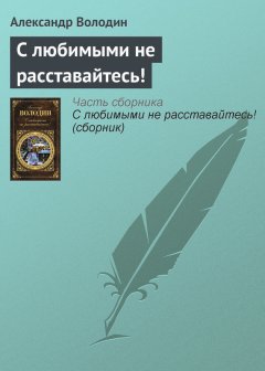 Александр Володин - С любимыми не расставайтесь!