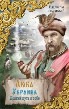 Владислав Бахревский - Люба Украина. Долгий путь к себе