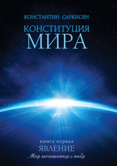 Константин Саркисян - Конституция мира. Книга первая. Явление