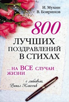 Игорь Мухин - 800 лучших поздравлений в стихах… на все случаи жизни