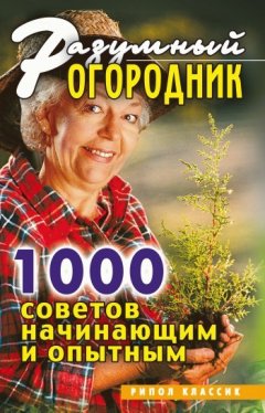 Светлана Дубровская - Разумный огородник. 1000 советов начинающим и опытным
