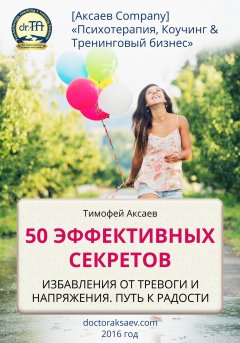 Тимофей Аксаев - 50 эффективных секретов избавления от тревоги и напряжения. Путь к радости