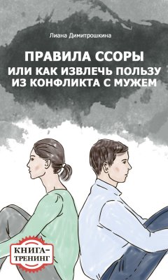 Лиана Димитрошкина - Правила ссоры, или Как извлечь пользу из конфликта с мужем. Книга-тренинг
