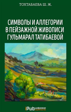 Шайзада Тохтабаева - Символы и аллегории в пейзажной живописи Гульмарал Татибаевой