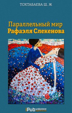 Шайзада Тохтабаева - Параллельный мир Рафаэля Слекенова