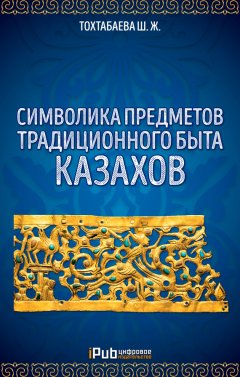 Шайзада Тохтабаева - Символика предметов традиционного быта казахов