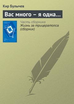 Кир Булычев - Вас много – я одна…