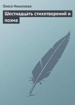 Олеся Николаева - Шестнадцать стихотворений и поэма