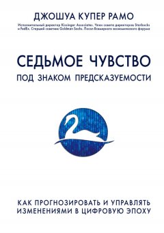 Джошуа Купер Рамо - Седьмое чувство. Под знаком предсказуемости: как прогнозировать и управлять изменениями в цифровую эпоху