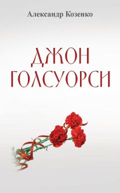 Александр Козенко - Джон Голсуорси. Жизнь, любовь, искусство