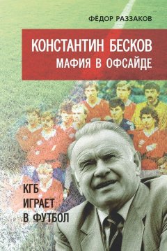 Федор Раззаков - Константин Бесков. Мафия в офсайде. КГБ играет в футбол