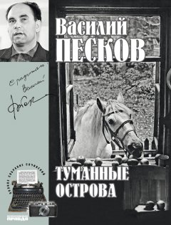 Василий Песков - Полное собрание сочинений. Том 4. Туманные острова