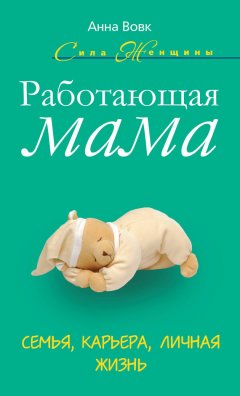 Анна Вовк - Работающая мама. Семья, карьера, личная жизнь