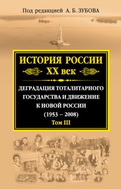 Коллектив авторов - История России. XX век. Деградация тоталитарного государства и движение к новой России (1953—2008). Том III