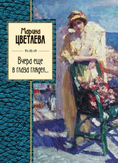 Марина Цветаева - Вчера еще в глаза глядел (сборник)