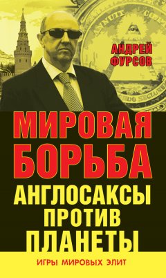 Андрей Фурсов - Мировая борьба. Англосаксы против планеты