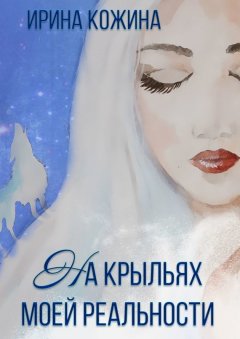 Ирина Кожина - На крыльях моей реальности