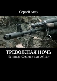 Сергей Аксу - Тревожная ночь. Из книги «Щенки и псы войны»