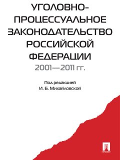 Коллектив авторов - Уголовно-процессуальное законодательство РФ 2001-2011