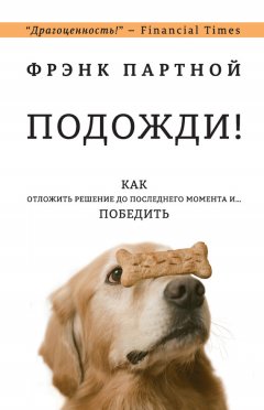 Фрэнк Партной - Подожди! Как отложить решение до последнего момента и… победить