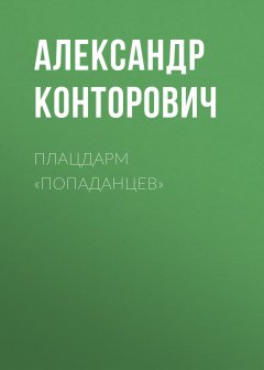 Александр Конторович - Плацдарм «попаданцев»