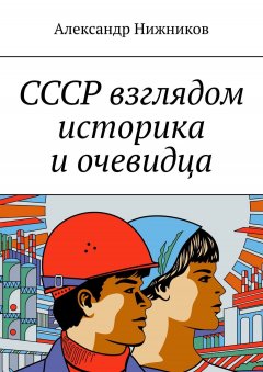 Александр Нижников - СССР взглядом историка и очевидца