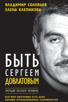 Владимир Соловьев - Быть Сергеем Довлатовым. Трагедия веселого человека