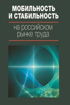 Коллектив авторов - Мобильность и стабильность на российском рынке труда