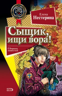 Елена Нестерина - Сыщик, ищи вора!