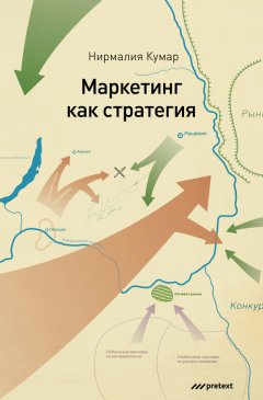 Нирмалия Кумар - Маркетинг как стратегия. Роль генерального директора в интенсивном развитии компании и внедрении инноваций