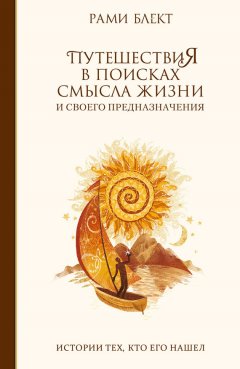 Рами Блект - Путешествия в поисках смысла жизни. Истории тех, кто его нашел