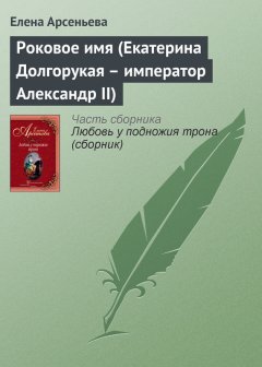 Елена Арсеньева - Роковое имя (Екатерина Долгорукая – император Александр II)