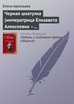 Елена Арсеньева - Черная шкатулка (императрица Елизавета Алексеевна – Алексей Охотников)