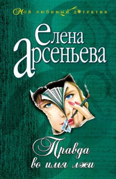 Елена Арсеньева - Правда во имя лжи