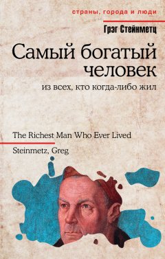 Грэг Стейнметц - Самый богатый человек из всех, кто когда-либо жил