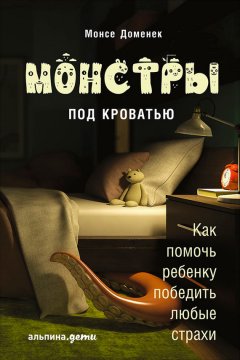 Монсе Доменек - Монстры под кроватью: Как помочь ребенку победить любые страхи