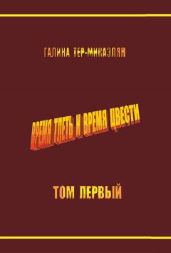 Галина Тер-Микаэлян - Время тлеть и время цвести. Том первый