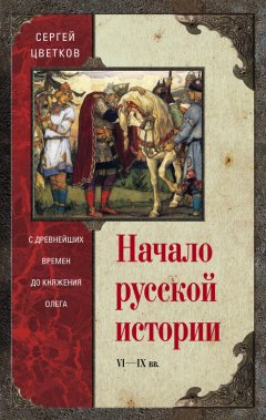 Сергей Цветков - Начало русской истории. С древнейших времен до княжения Олега