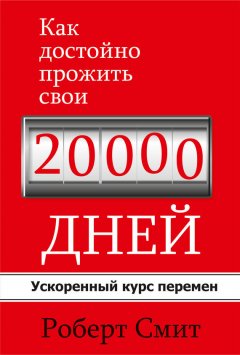 Роберт Смит - Как достойно прожить свои 20 000 дней